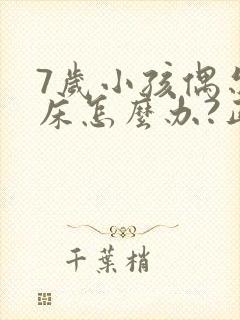 7岁小孩偶尔尿床怎么办?正常吗?