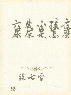 六岁小孩夜里老尿床是怎么回事