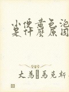 小便黄色泡泡多是什么原因