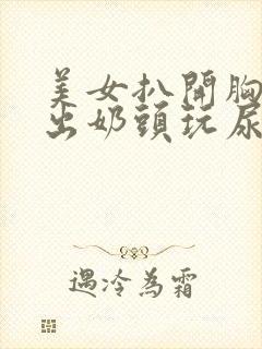 美女扒开胸罩露出奶头玩尿口