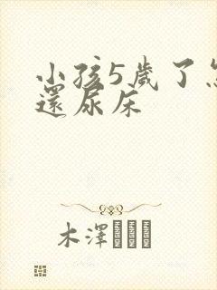 小孩5岁了怎么还尿床