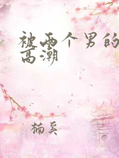 被两个男的舔到高潮