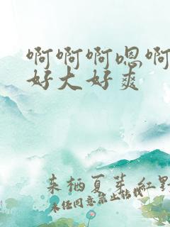 啊啊啊嗯啊嗯嗯好大好爽