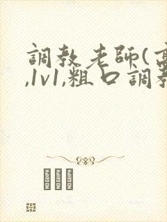 调教老师(高h,1v1,粗口调教)