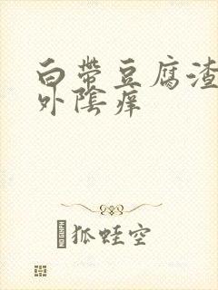 白带豆腐渣状,外阴痒