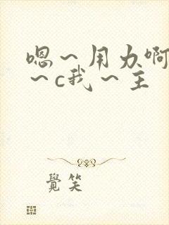 嗯～用力啊～嗯～c我～主