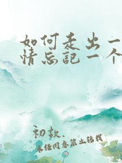 如何走出一段感情忘记一个人