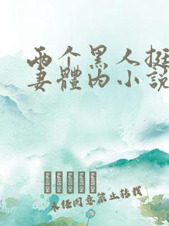 两个黑人挺进娇妻体内小说