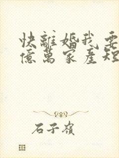 快离婚我要继承亿万家产短剧