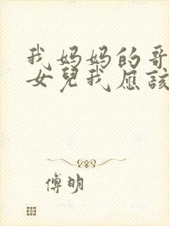 我妈妈的哥哥的女儿我应该叫什么