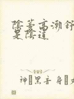 阴蒂高潮舒服还是阴道