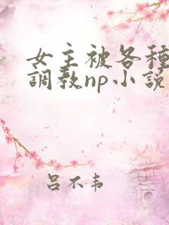 女主被各种淫玩调教np小说