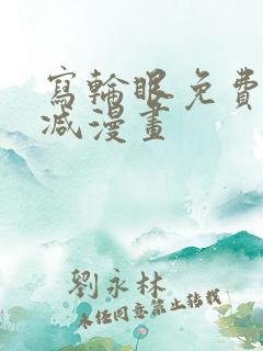 写轮眼免费无删减漫画