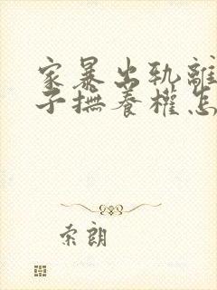 家暴出轨离婚孩子抚养权怎么争取