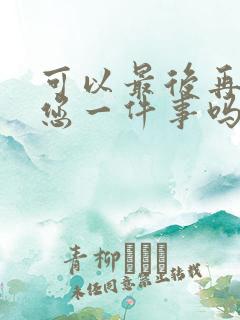 可以最后再拜托您一件事吗动漫