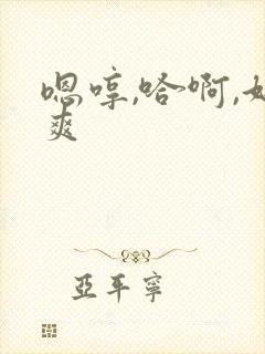 嗯哼,哈啊,好爽