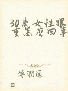 30岁女性眼袋重怎么回事