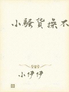 小骚货操不死你