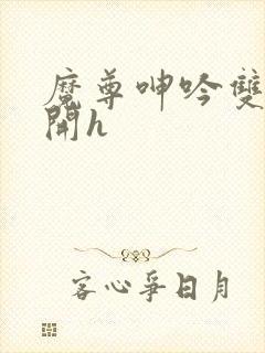 魔尊呻吟双腿大开h