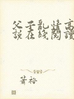 父子乱情高h小说在线阅读