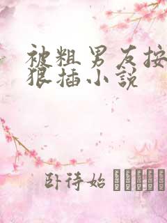 被粗男友按着狠狠插小说