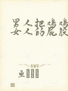 男人把鸡鸡插在女人的屁股里