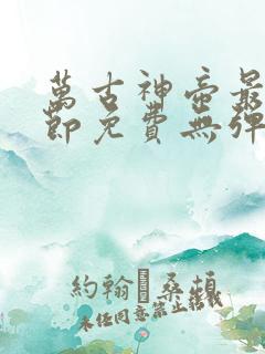 万古神帝最新章节免费无弹窗全文