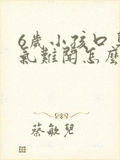 6岁小孩口臭出气难闻怎么解决