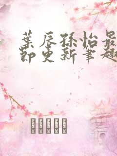 叶辰孙怡最新章节更新笔趣阁