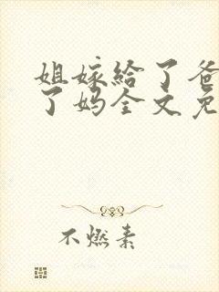 姐嫁给了爸我娶了妈全文免费阅读