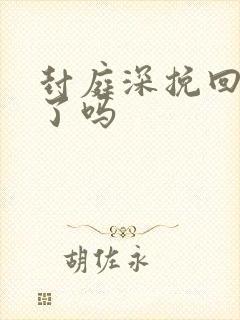 封庭深挽回容辞了吗