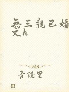 无三观已婚出轨文h