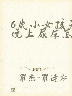 6岁小女孩天天晚上尿床怎么办