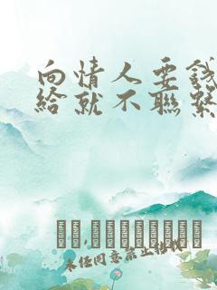 向情人要钱他不给就不联系了