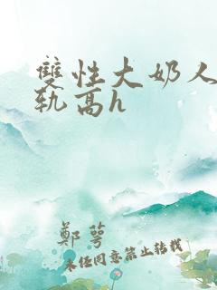 双性大奶人妻出轨高h