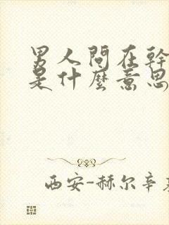 男人问在干嘛呢是什么意思