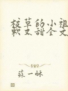 校草的小祖宗又软又甜全文免费阅读