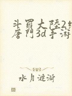 斗罗大陆2绝世唐门3d手游