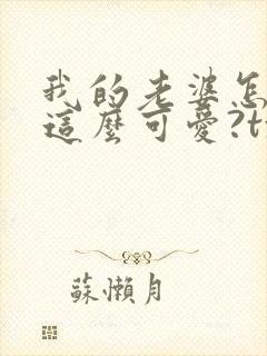 我的老婆怎么能这么可爱?txt下载完本