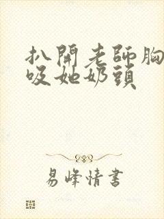 扒开老师胸罩狂吸她奶头