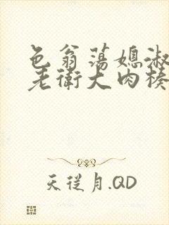 色翁荡媳淑蓉被老卫大肉楱征服