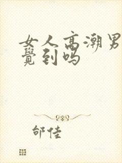 女人高潮男人感觉到吗