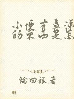 小便有鼻涕一样的东西是怎么回事