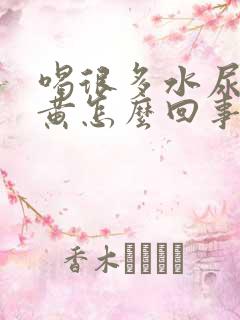 喝很多水尿还是黄怎么回事