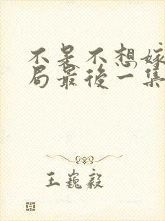 不是不想嫁大结局最后一集