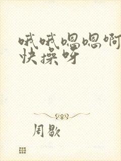 哦哦嗯嗯啊哦哦快操呀