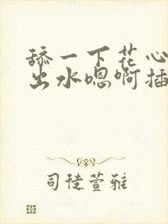 舔一下花心就喷出水嗯啊插进来啊