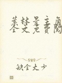 叶林晨主角小说全文免费阅读最新章节