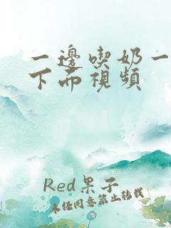 一边吃奶一边摸下面视频