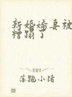 新婚娇妻被老头糟蹋了